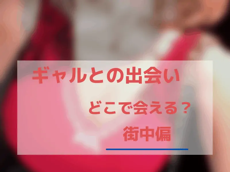 ギャルと街なかで出会う方法