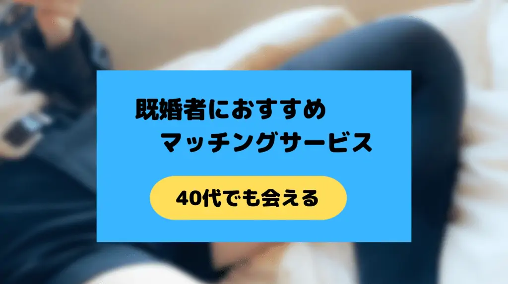 40代既婚者におすすめのマッチングサービス