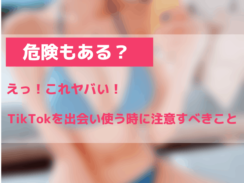TikTokで出会いを作る危険性