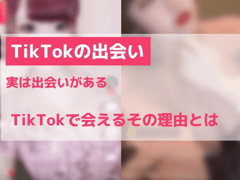 TikTokで出会いがある理由