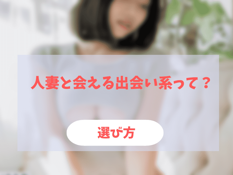 人妻と会えるアプリの選び方