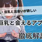 巨乳・爆乳と出会える出会い系＆マッチングアプリ完全ガイド｜即セックス〜彼女探しまで