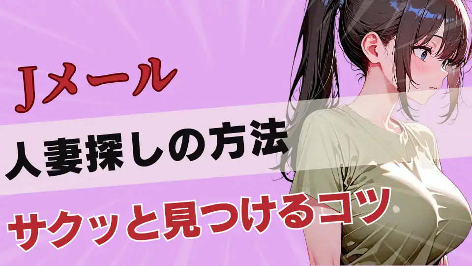Jメールの人妻・熟女との出会いガイド｜不倫セックスする簡単な検索設定を徹底解説！